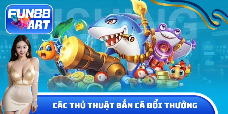Các thủ thuật bắn cá đổi thưởng tại nhà cái Fun 88