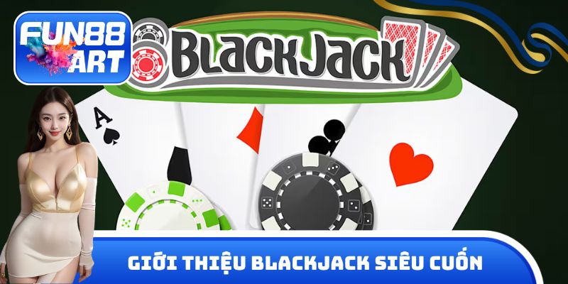 Giới thiệu game bài Blackjack siêu cuốn