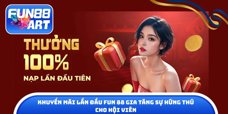 Khuyến mãi lần đầu Fun 88 gia tăng sự hứng thú cho hội viên
