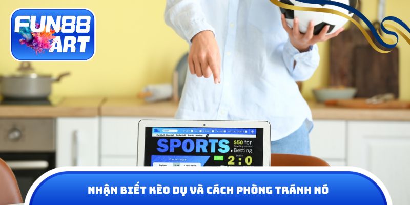 Nhận biết kèo dụ và cách phòng tránh nó