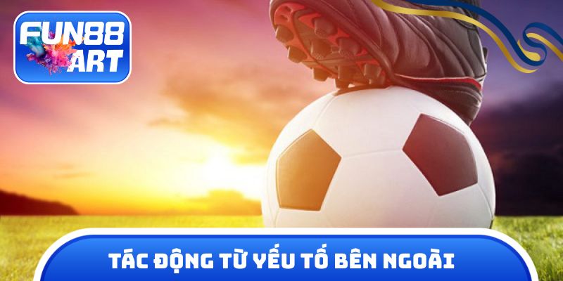 Những tác động từ bên ngoài tới soi kèo bóng đá fun 88