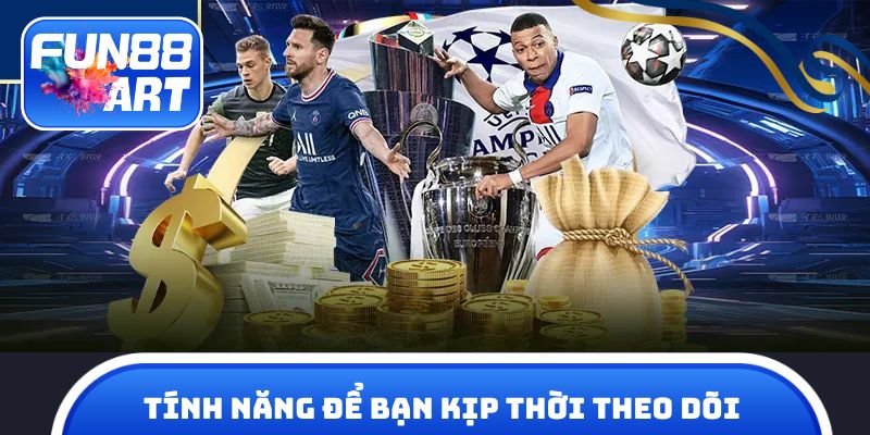 Tính năng để bạn kịp thời theo dõi